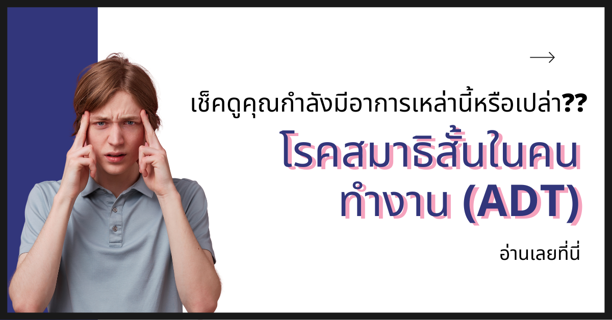 ลองเช็คดู.. คุณกำลังมีอาการเหล่านี้หรือเปล่า? มาทำความรู้จักกับโรคสมาธิสั้นในคนทำงานกัน (ADT)